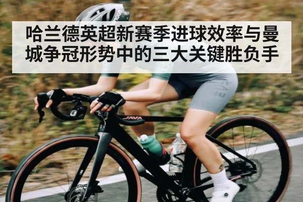 哈兰德英超新赛季进球效率与曼城争冠形势中的三大关键胜负手